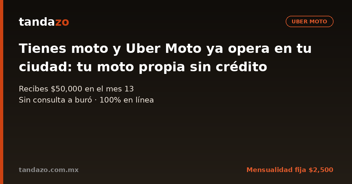 Tarjeta de Tandazo: Tienes moto y Uber Moto ya opera en tu ciudad: tu moto propia sin crédito. Recibes $50,000 en el mes 13