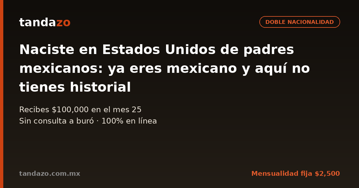 Tarjeta de Tandazo: Naciste en Estados Unidos de padres mexicanos: ya eres mexicano y aquí no tienes historial. Recibes $100,000 en el mes 25