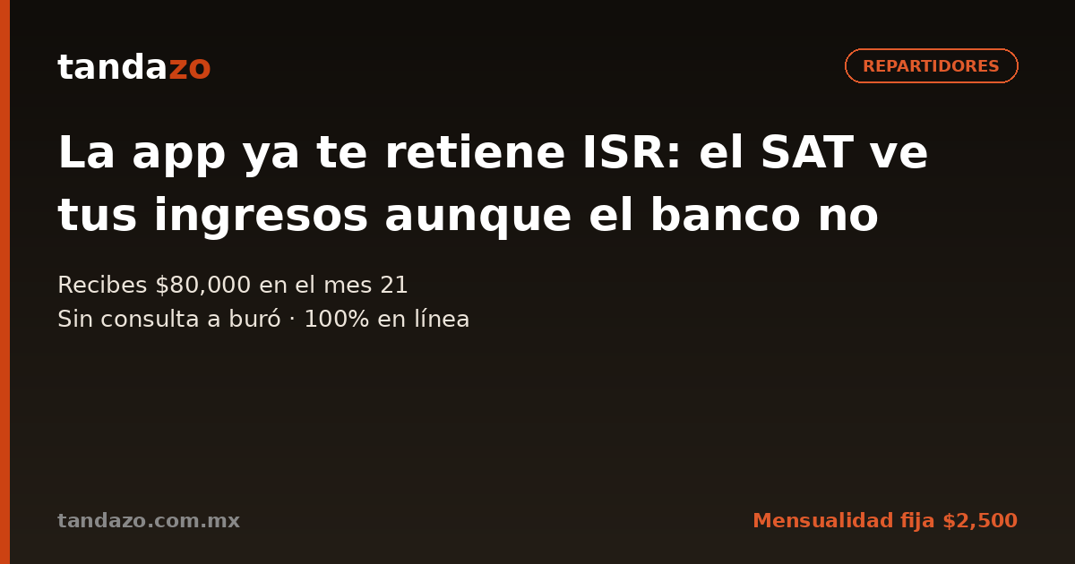 Tarjeta de Tandazo: La app ya te retiene ISR: el SAT ve tus ingresos aunque el banco no. Recibes $80,000 en el mes 21