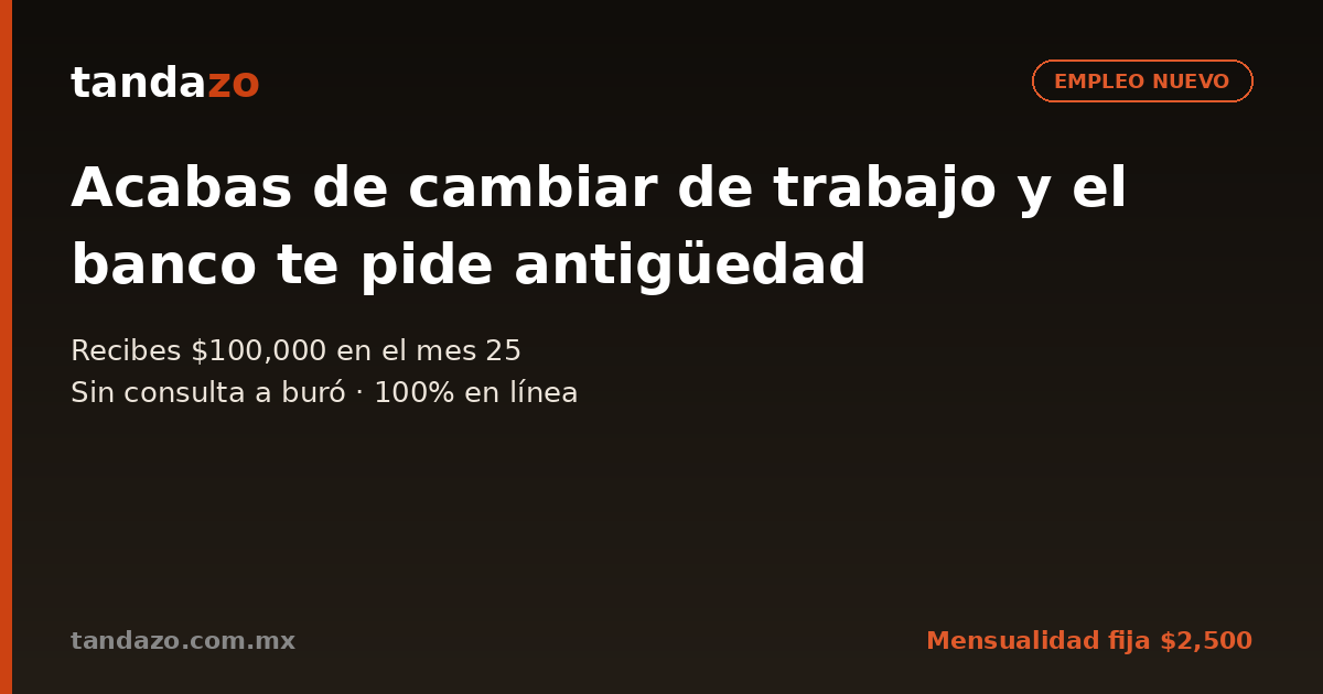 Tarjeta de Tandazo: Acabas de cambiar de trabajo y el banco te pide antigüedad. Recibes $100,000 en el mes 25
