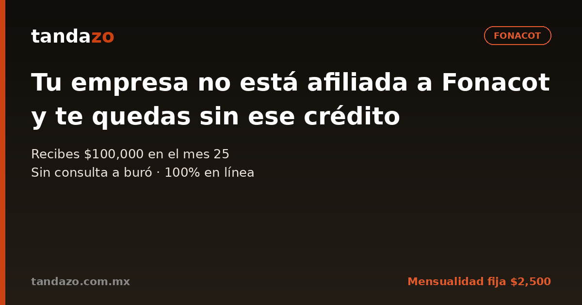 Tarjeta de Tandazo: Tu empresa no está afiliada a Fonacot y te quedas sin ese crédito. Recibes $100,000 en el mes 25